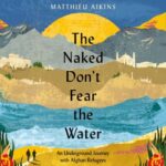 The Naked Don’t Fear the Water: An Underground Journey with Afghan Refugees audiobook
