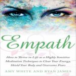 Empath: How to Thrive in Life as a Highly Sensitive – Meditation Techniques to Clear Your Energy